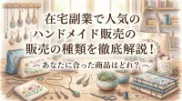 在宅副業で人気のハンドメイド販売の種類を徹底解説！あなたに合った商品はどれ？