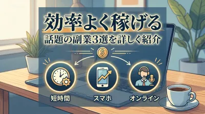 短時間でも効率よく稼げると話題の副業3選を詳しく紹介