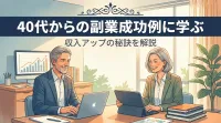 40代からの副業成功例に学ぶ収入アップの秘訣を解説